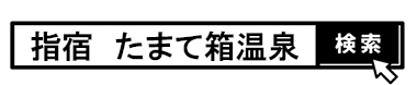 検索窓　たまて箱温泉